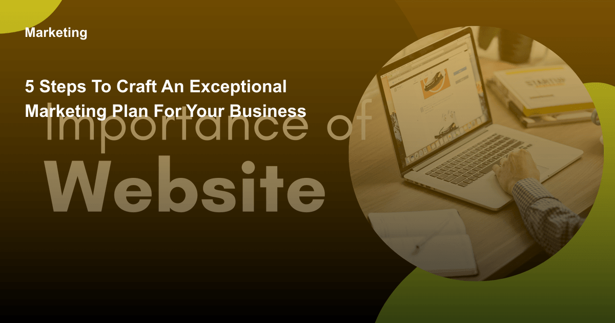 5 Steps to Craft an Exceptional Marketing Plan for Your Business