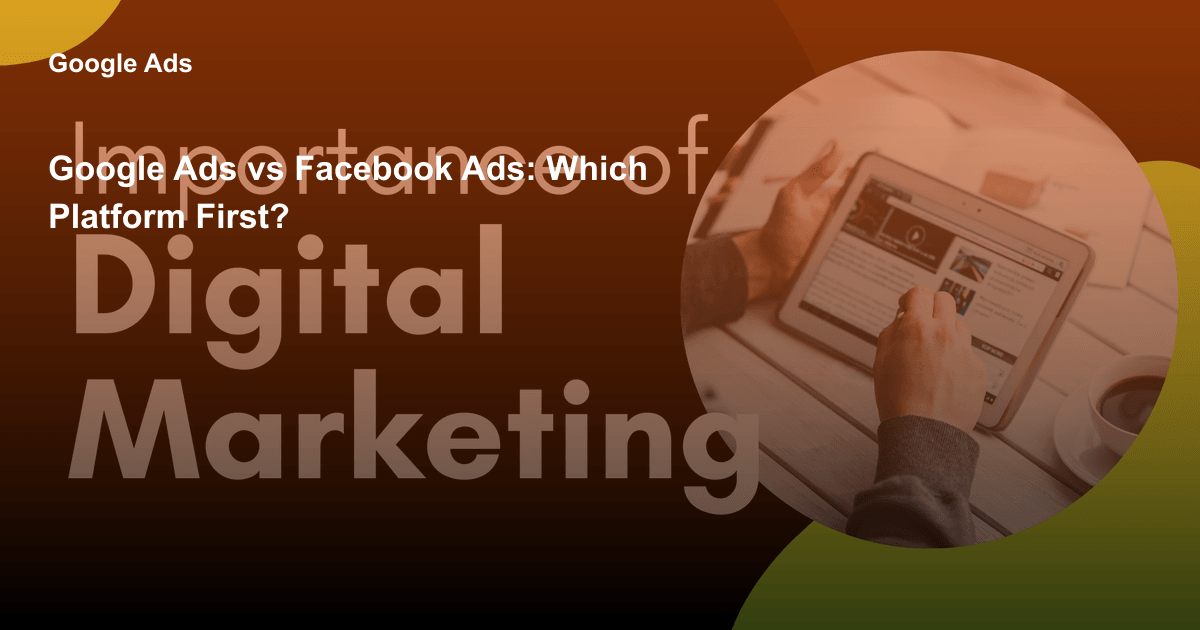 Google Ads vs Facebook Ads: Which Platform First?